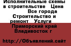 Исполнительные схемы в строительстве › Цена ­ 1 000 - Все города Строительство и ремонт » Услуги   . Приморский край,Владивосток г.